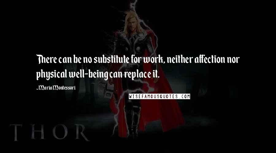 Maria Montessori quotes: There can be no substitute for work, neither affection nor physical well-being can replace it.