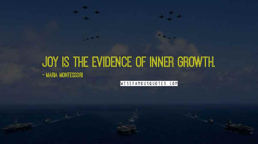 Maria Montessori quotes: Joy is the evidence of inner growth.