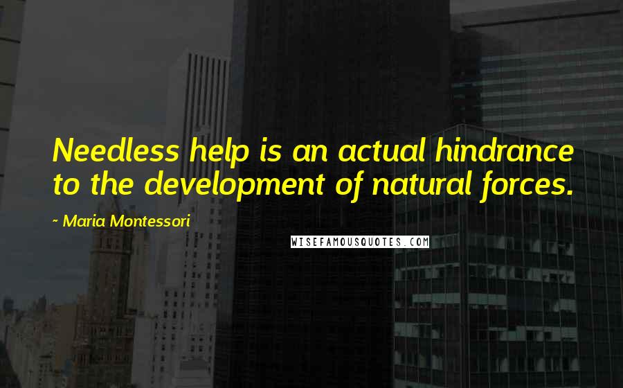 Maria Montessori quotes: Needless help is an actual hindrance to the development of natural forces.