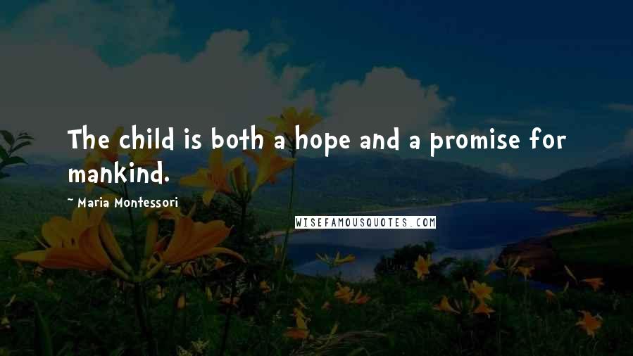 Maria Montessori quotes: The child is both a hope and a promise for mankind.