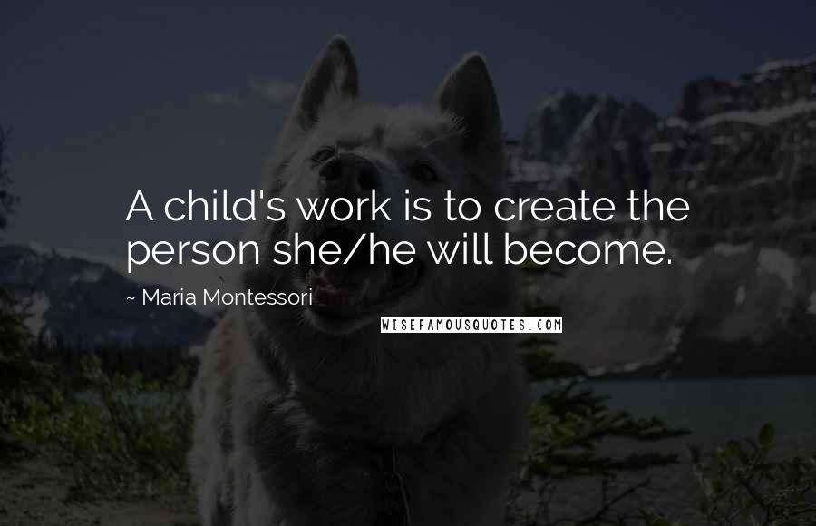 Maria Montessori quotes: A child's work is to create the person she/he will become.