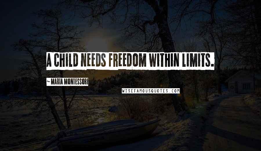 Maria Montessori quotes: A child needs freedom within limits.