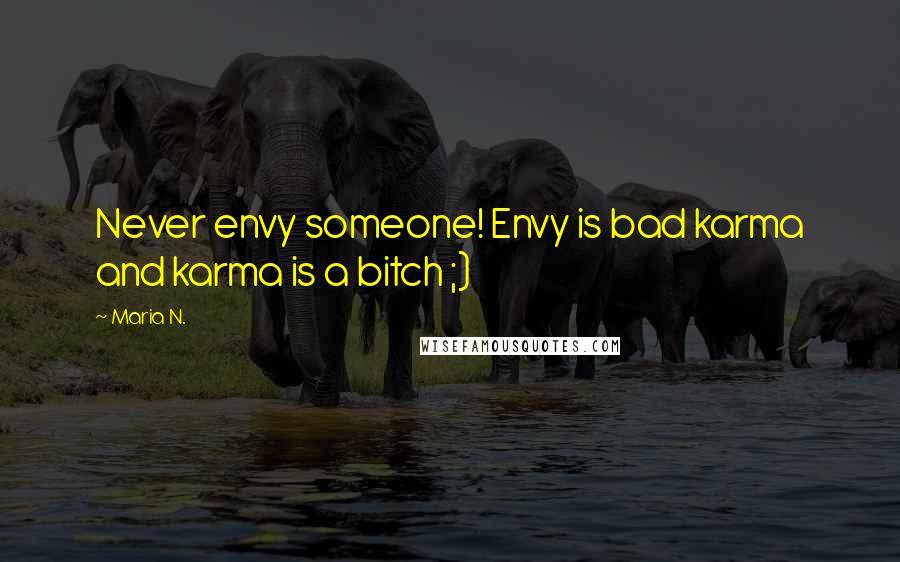 Maria N. quotes: Never envy someone! Envy is bad karma and karma is a bitch ;)