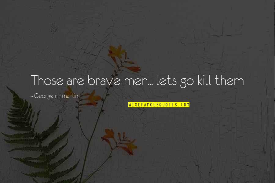 Maria Nikolaevna Quotes By George R R Martin: Those are brave men... lets go kill them