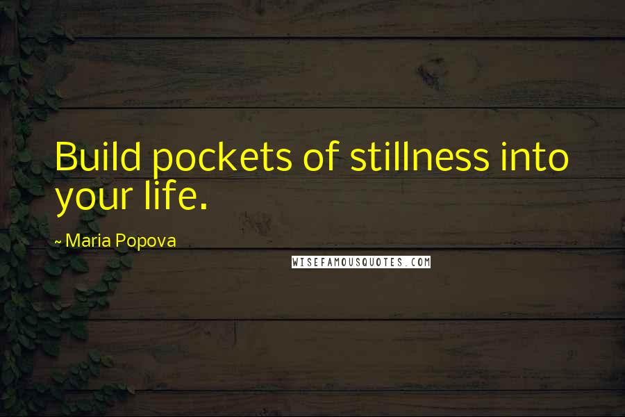 Maria Popova quotes: Build pockets of stillness into your life.