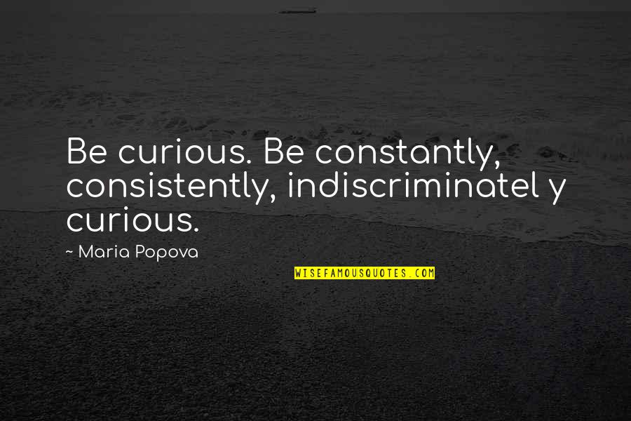Maria Popova Quotes By Maria Popova: Be curious. Be constantly, consistently, indiscriminatel y curious.