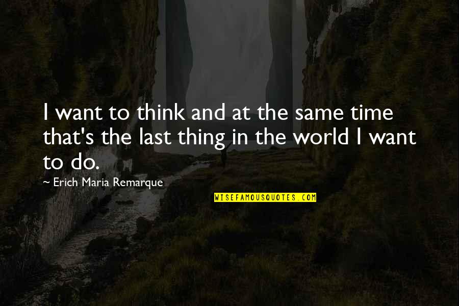 Maria Remarque Quotes By Erich Maria Remarque: I want to think and at the same