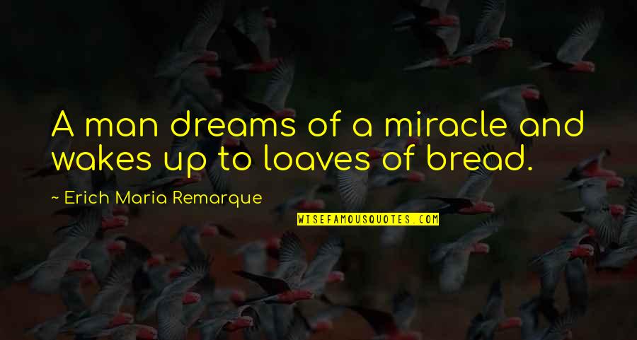 Maria Remarque Quotes By Erich Maria Remarque: A man dreams of a miracle and wakes