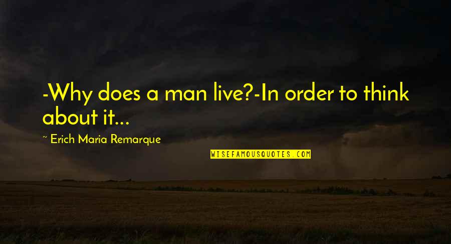 Maria Remarque Quotes By Erich Maria Remarque: -Why does a man live?-In order to think