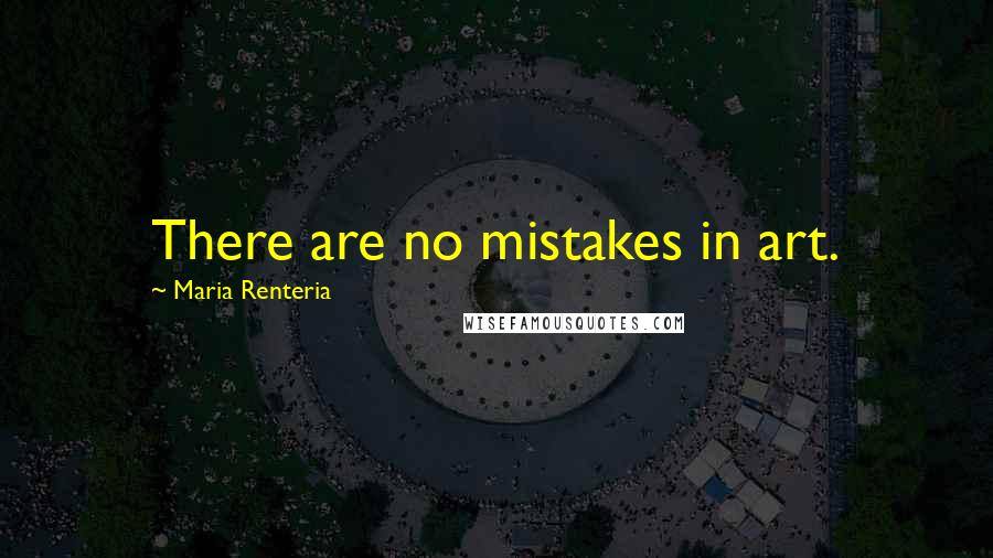 Maria Renteria quotes: There are no mistakes in art.