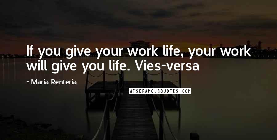 Maria Renteria quotes: If you give your work life, your work will give you life. Vies-versa