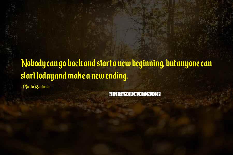 Maria Robinson quotes: Nobody can go back and start a new beginning, but anyone can start today and make a new ending.