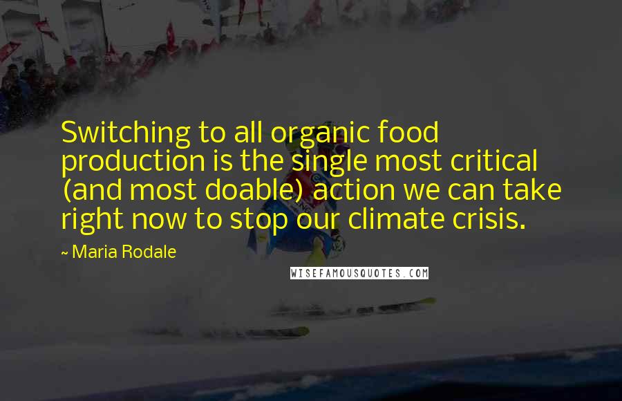 Maria Rodale quotes: Switching to all organic food production is the single most critical (and most doable) action we can take right now to stop our climate crisis.