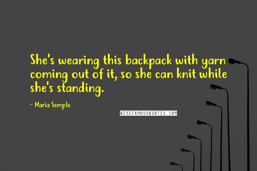 Maria Semple quotes: She's wearing this backpack with yarn coming out of it, so she can knit while she's standing.