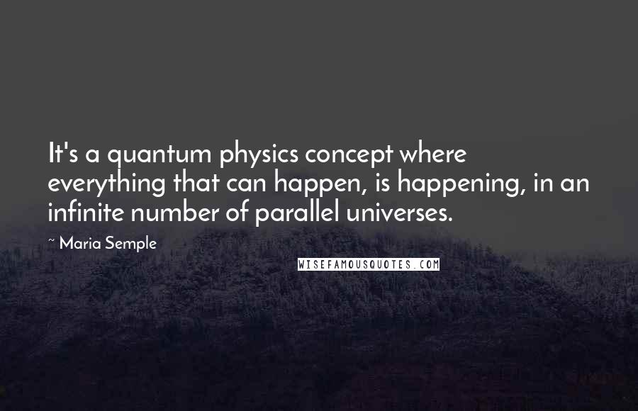 Maria Semple quotes: It's a quantum physics concept where everything that can happen, is happening, in an infinite number of parallel universes.