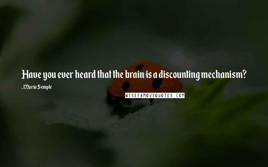 Maria Semple quotes: Have you ever heard that the brain is a discounting mechanism?