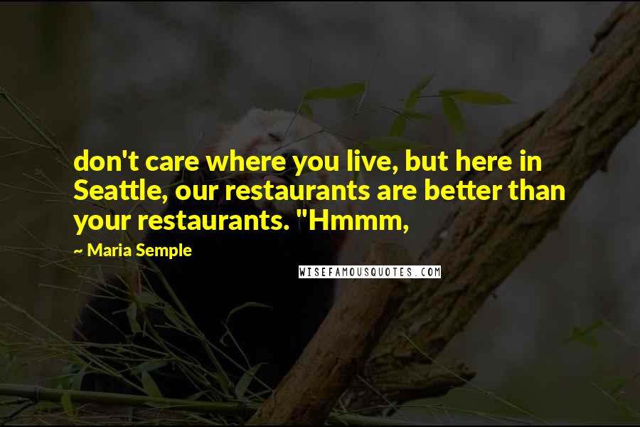 Maria Semple quotes: don't care where you live, but here in Seattle, our restaurants are better than your restaurants. "Hmmm,
