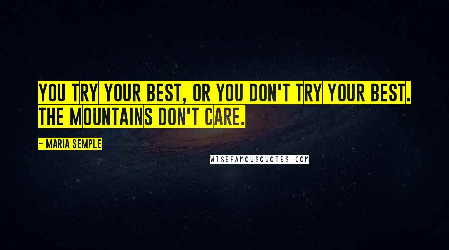 Maria Semple quotes: You try your best, or you don't try your best. The mountains don't care.