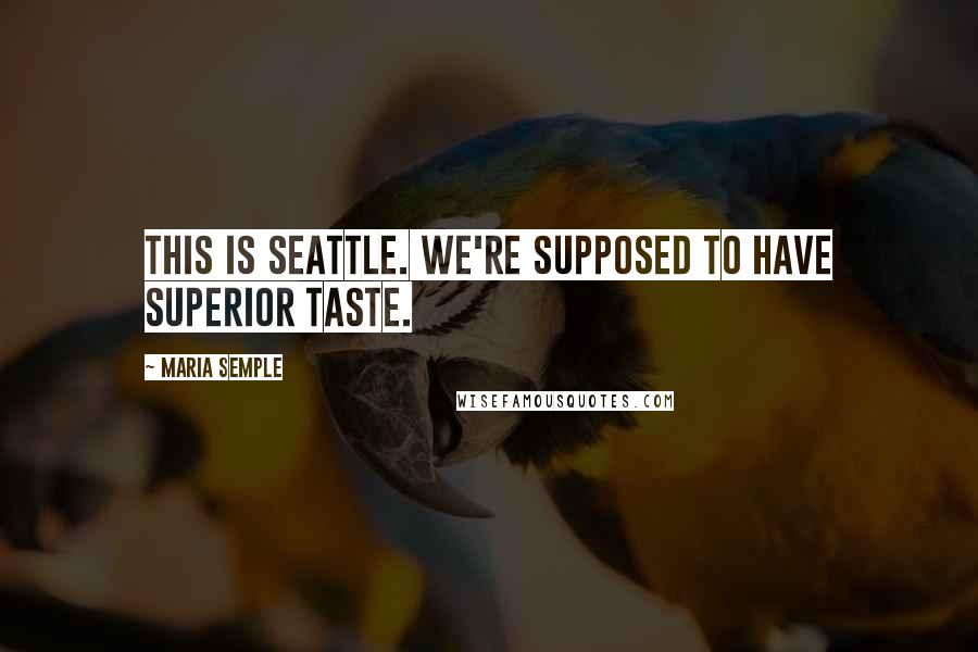 Maria Semple quotes: This is Seattle. We're supposed to have superior taste.