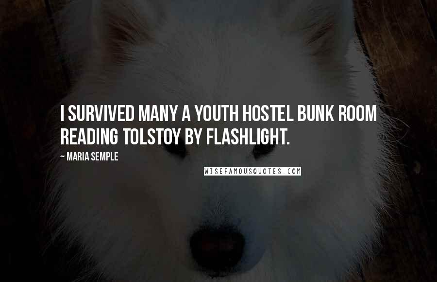 Maria Semple quotes: I survived many a youth hostel bunk room reading Tolstoy by flashlight.