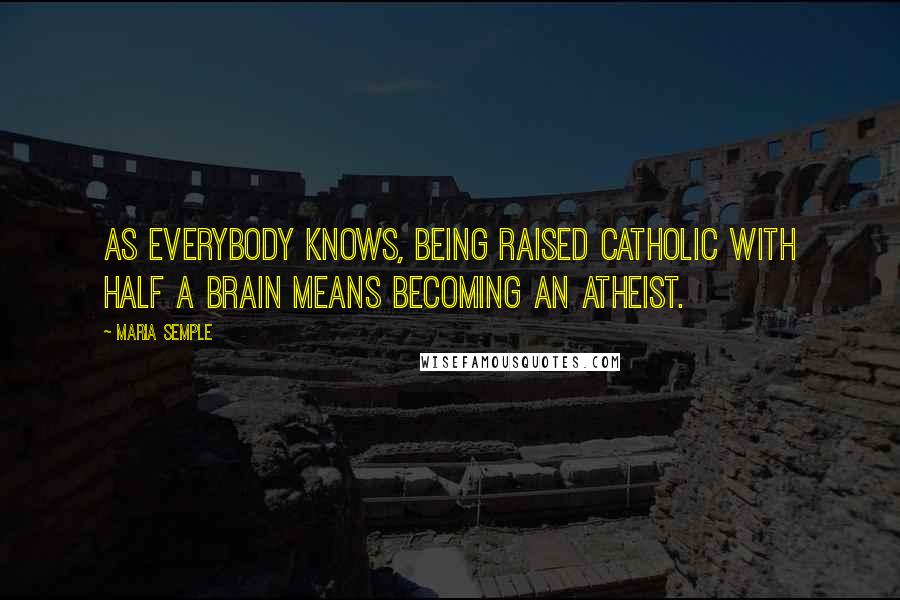 Maria Semple quotes: As everybody knows, being raised Catholic with half a brain means becoming an atheist.