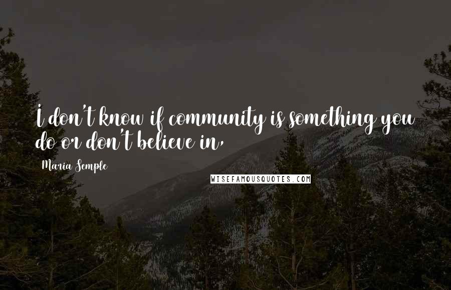 Maria Semple quotes: I don't know if community is something you do or don't believe in,