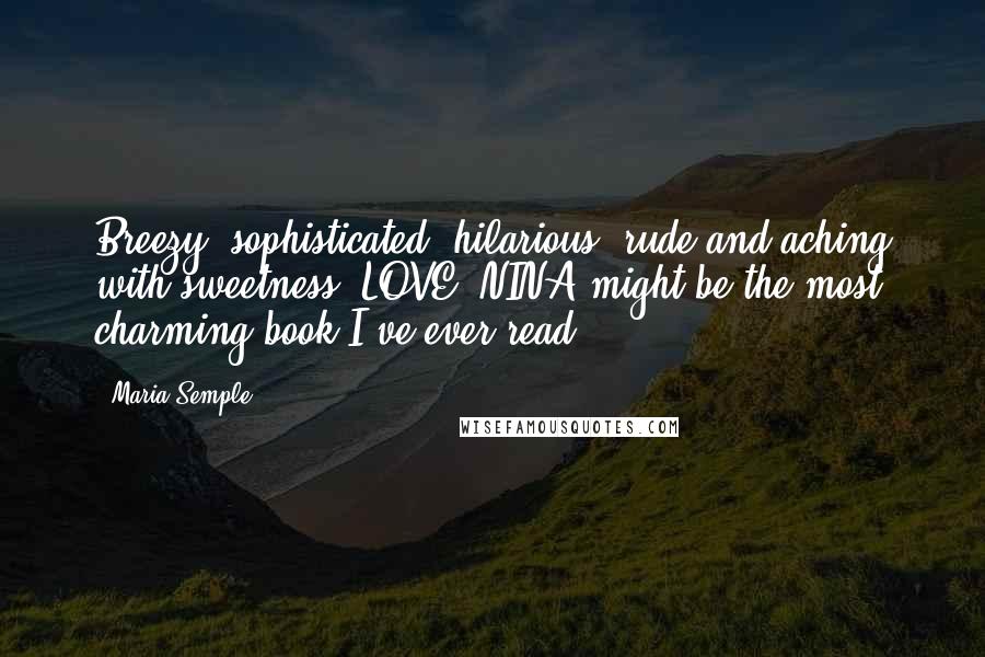 Maria Semple quotes: Breezy, sophisticated, hilarious, rude and aching with sweetness: LOVE, NINA might be the most charming book I've ever read.