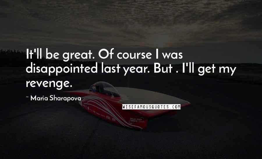 Maria Sharapova quotes: It'll be great. Of course I was disappointed last year. But . I'll get my revenge.