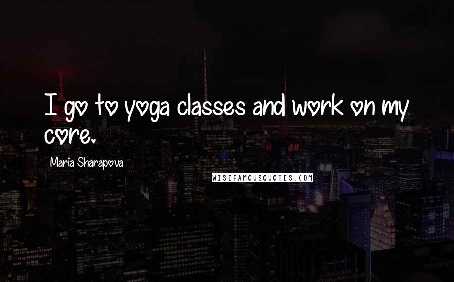 Maria Sharapova quotes: I go to yoga classes and work on my core.