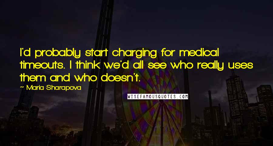 Maria Sharapova quotes: I'd probably start charging for medical timeouts. I think we'd all see who really uses them and who doesn't.