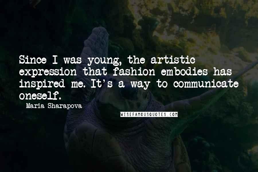 Maria Sharapova quotes: Since I was young, the artistic expression that fashion embodies has inspired me. It's a way to communicate oneself. Maria Sharapova quotes: Since I was young, the artistic expression that fashion embodies has inspired me. It's a way to communicate oneself.
