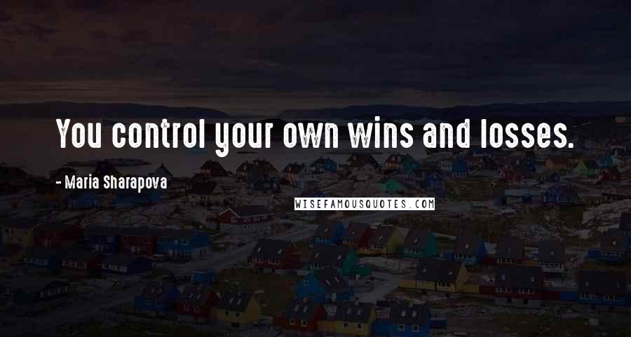 Maria Sharapova quotes: You control your own wins and losses.