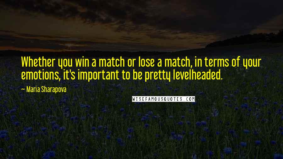 Maria Sharapova quotes: Whether you win a match or lose a match, in terms of your emotions, it's important to be pretty levelheaded.