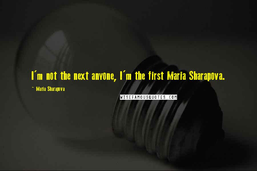 Maria Sharapova quotes: I'm not the next anyone, I'm the first Maria Sharapova.