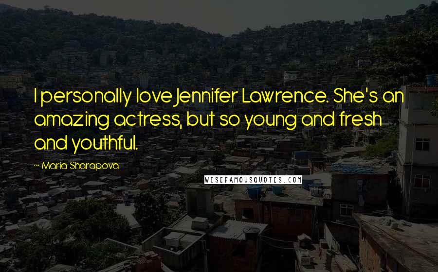 Maria Sharapova quotes: I personally love Jennifer Lawrence. She's an amazing actress, but so young and fresh and youthful.