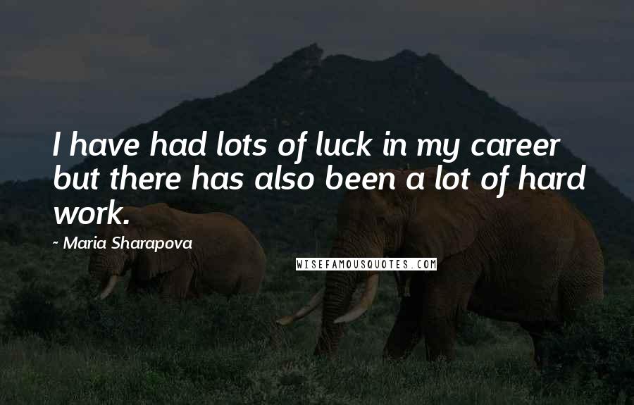 Maria Sharapova quotes: I have had lots of luck in my career but there has also been a lot of hard work.