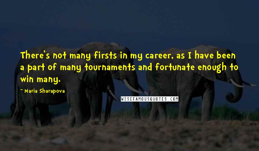 Maria Sharapova quotes: There's not many firsts in my career, as I have been a part of many tournaments and fortunate enough to win many. Maria Sharapova quotes: There's not many firsts in my career, as I have been a part of many tournaments and fortunate enough to win many.