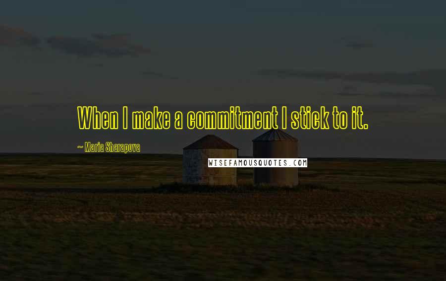 Maria Sharapova quotes: When I make a commitment I stick to it.