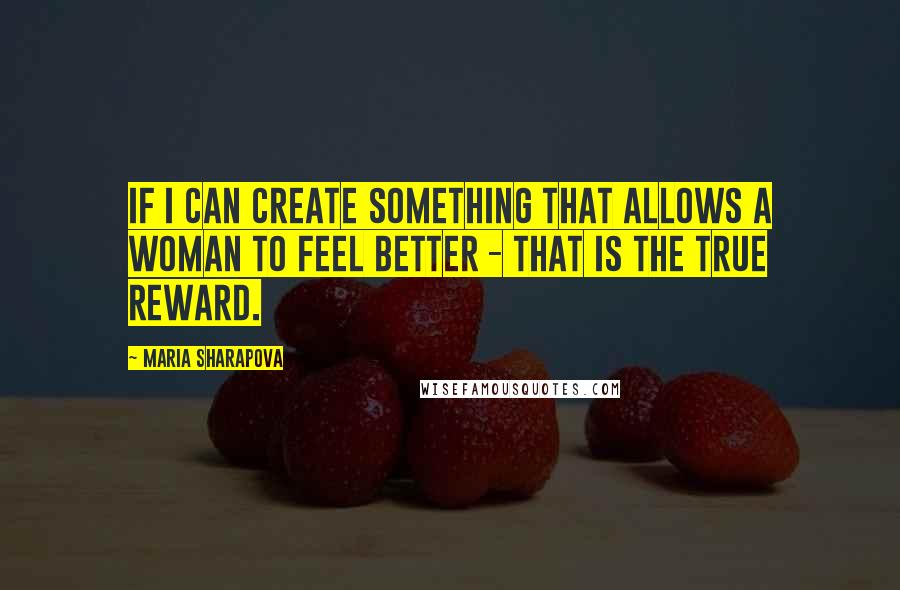 Maria Sharapova quotes: If I can create something that allows a woman to feel better - that is the true reward.