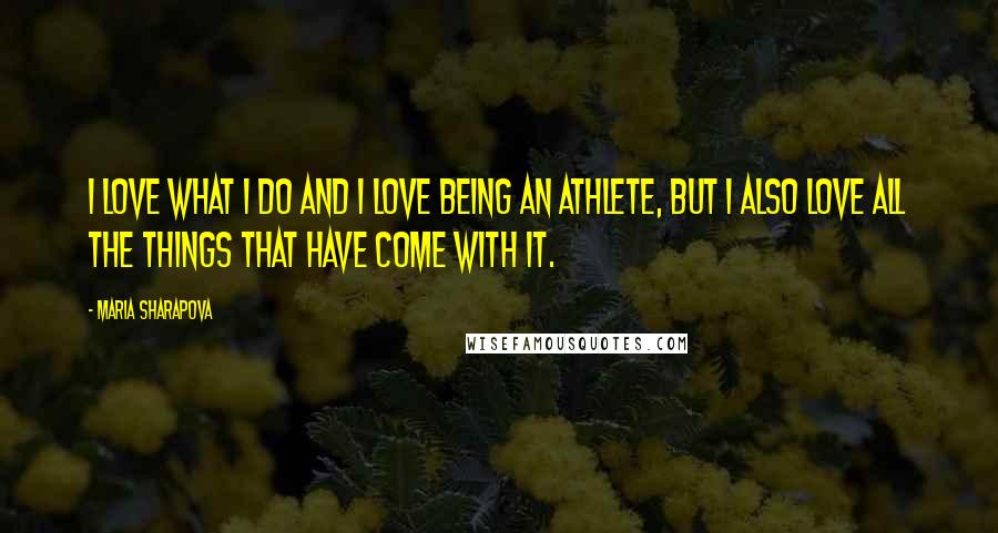 Maria Sharapova quotes: I love what I do and I love being an athlete, but I also love all the things that have come with it.