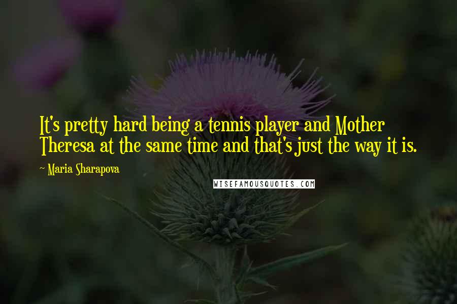 Maria Sharapova quotes: It's pretty hard being a tennis player and Mother Theresa at the same time and that's just the way it is. Maria Sharapova quotes: It's pretty hard being a tennis player and Mother Theresa at the same time and that's just the way it is.