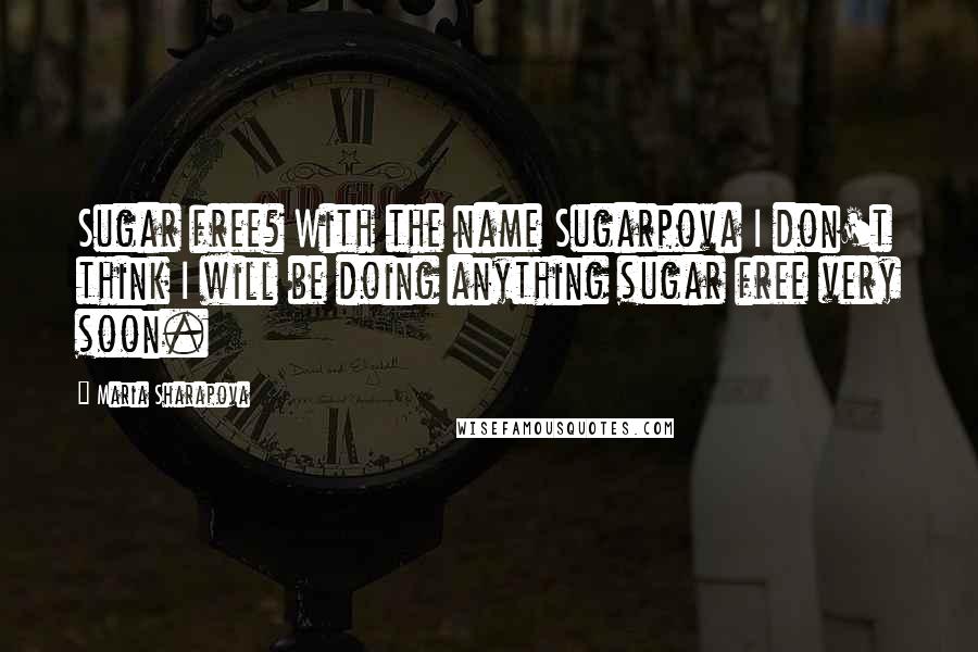 Maria Sharapova quotes: Sugar free? With the name Sugarpova I don't think I will be doing anything sugar free very soon.
