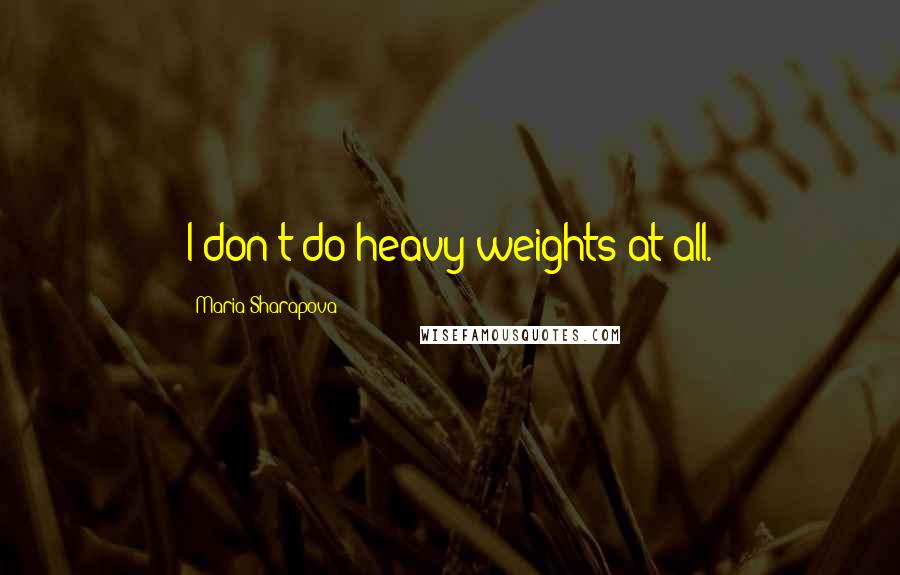 Maria Sharapova quotes: I don't do heavy weights at all.