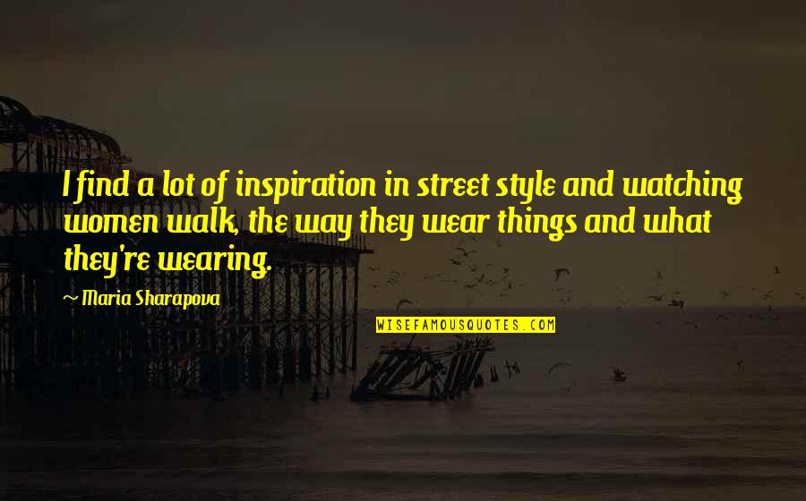 Maria Sharapova Quotes By Maria Sharapova: I find a lot of inspiration in street