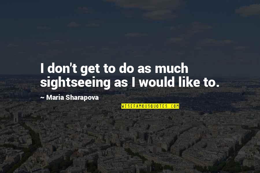 Maria Sharapova Quotes By Maria Sharapova: I don't get to do as much sightseeing