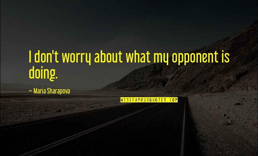 Maria Sharapova Quotes By Maria Sharapova: I don't worry about what my opponent is