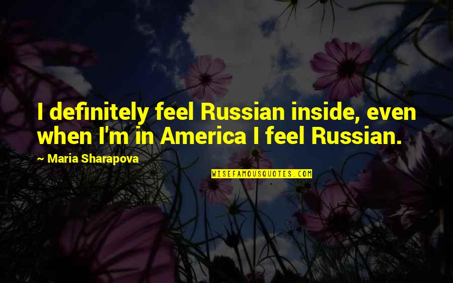 Maria Sharapova Quotes By Maria Sharapova: I definitely feel Russian inside, even when I'm