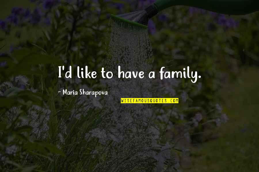 Maria Sharapova Quotes By Maria Sharapova: I'd like to have a family.