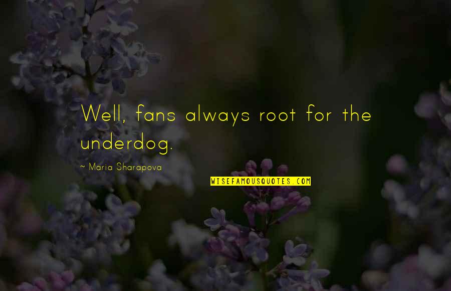 Maria Sharapova Quotes By Maria Sharapova: Well, fans always root for the underdog.