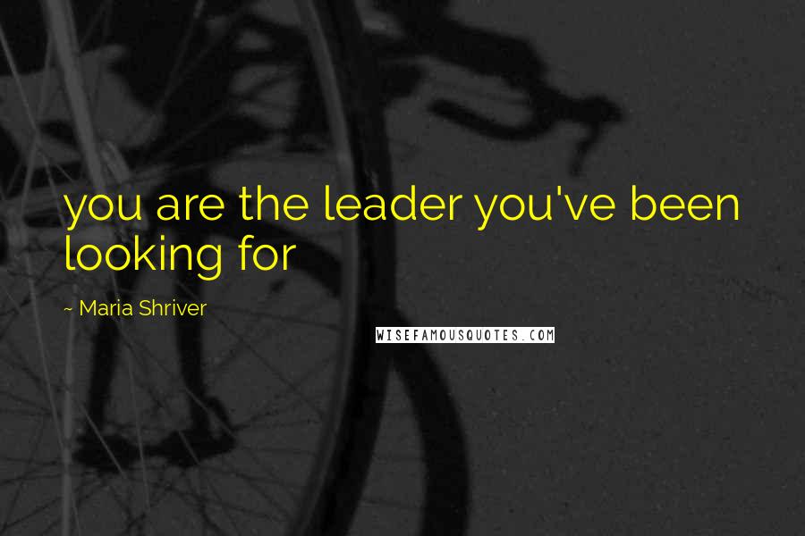 Maria Shriver quotes: you are the leader you've been looking for